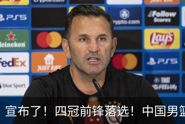 宣布了！四冠前锋落选！中国男篮最新21人名单