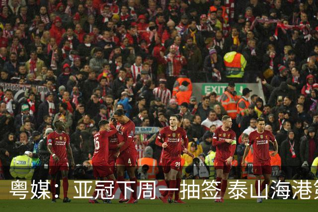 粤媒：亚冠下周一抽签 泰山海港第1档广州第2档