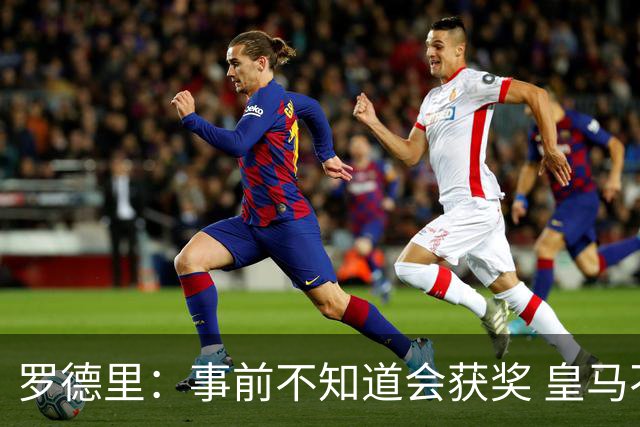 罗德里：事前不知道会获奖 皇马不来是他们的决定
